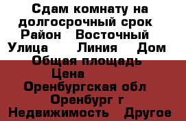 Сдам комнату на долгосрочный срок › Район ­ Восточный › Улица ­ 75 Линия  › Дом ­ 6 › Общая площадь ­ 15 › Цена ­ 6 000 - Оренбургская обл., Оренбург г. Недвижимость » Другое   